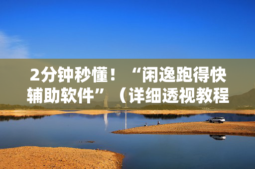 2分钟秒懂！“闲逸跑得快辅助软件”（详细透视教程）-哔哩哔哩