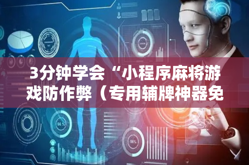3分钟学会“小程序麻将游戏防作弊（专用辅牌神器免安装）