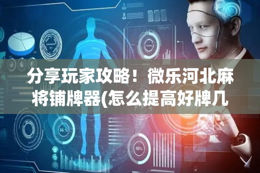 分享玩家攻略！微乐河北麻将铺牌器(怎么提高好牌几率)