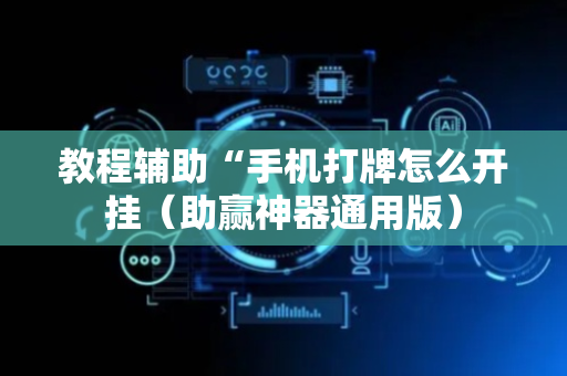教程辅助“手机打牌怎么开挂（助赢神器通用版）