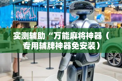 实测辅助“万能麻将神器（专用辅牌神器免安装）