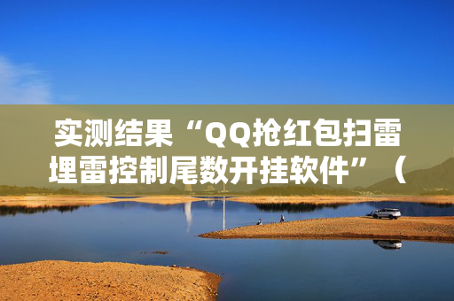 实测结果“QQ抢红包扫雷埋雷控制尾数开挂软件”（详细透视教程）-哔哩哔哩