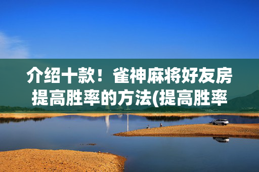 介绍十款！雀神麻将好友房提高胜率的方法(提高胜率软件)