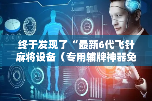 终于发现了“最新6代飞针麻将设备（专用辅牌神器免安装）