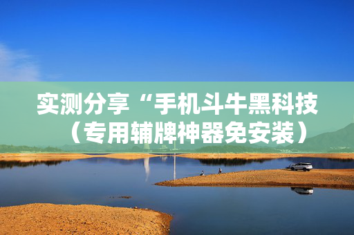 实测分享“手机斗牛黑科技（专用辅牌神器免安装）
