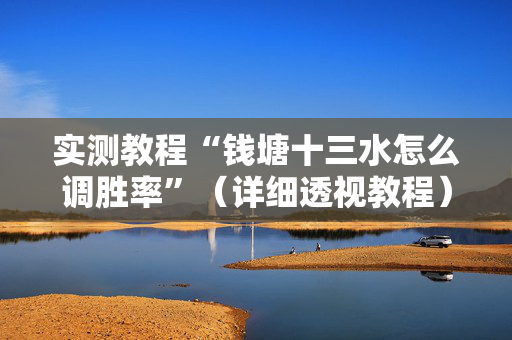 实测教程“钱塘十三水怎么调胜率”（详细透视教程）-哔哩哔哩
