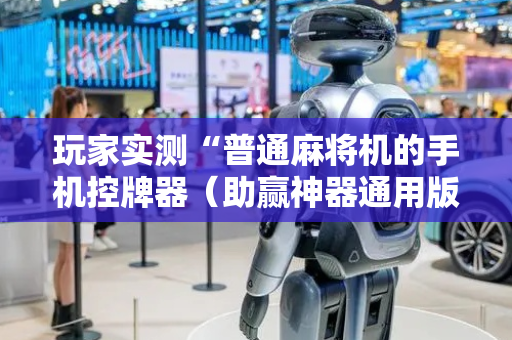 玩家实测“普通麻将机的手机控牌器（助赢神器通用版）