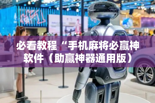 必看教程“手机麻将必赢神软件（助赢神器通用版）