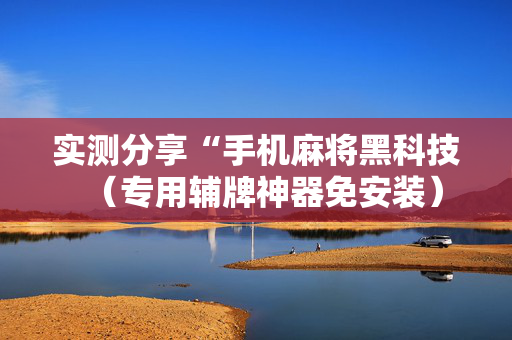 实测分享“手机麻将黑科技（专用辅牌神器免安装）