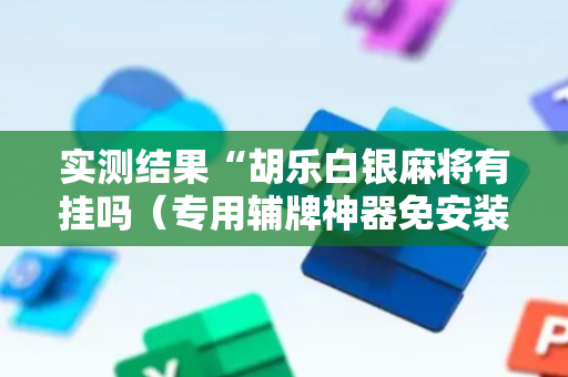 实测结果“胡乐白银麻将有挂吗（专用辅牌神器免安装）