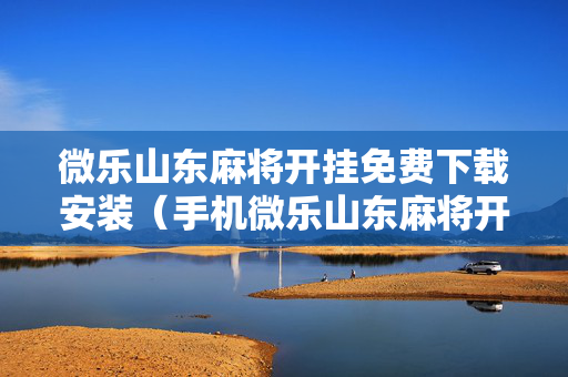微乐山东麻将开挂免费下载安装（手机微乐山东麻将开挂神器下载）