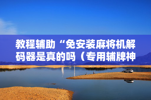 教程辅助“免安装麻将机解码器是真的吗（专用辅牌神器免安装）