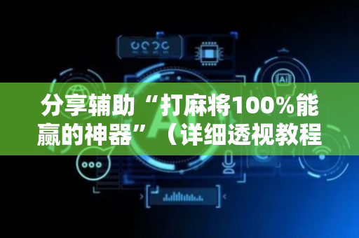 分享辅助“打麻将100%能赢的神器”（详细透视教程）-哔哩哔哩