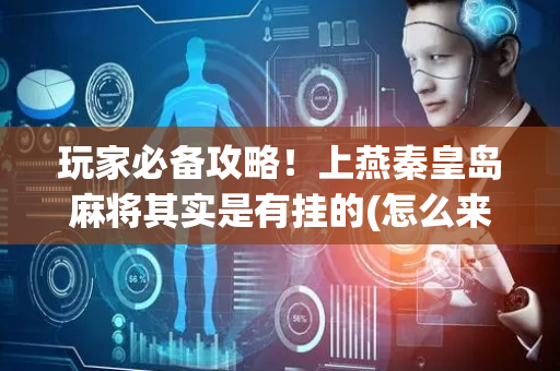 玩家必备攻略！上燕秦皇岛麻将其实是有挂的(怎么来好牌)