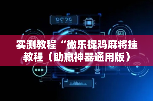 实测教程“微乐捉鸡麻将挂教程（助赢神器通用版）