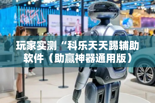 玩家实测“科乐天天踢辅助软件（助赢神器通用版）