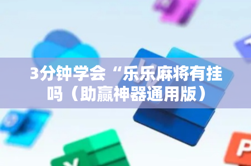3分钟学会“乐乐麻将有挂吗（助赢神器通用版）