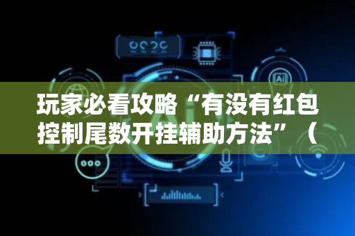 玩家必看攻略“有没有红包控制尾数开挂辅助方法”（详细透视教程）-哔哩哔哩