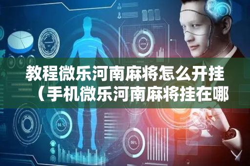 教程微乐河南麻将怎么开挂（手机微乐河南麻将挂在哪买的）