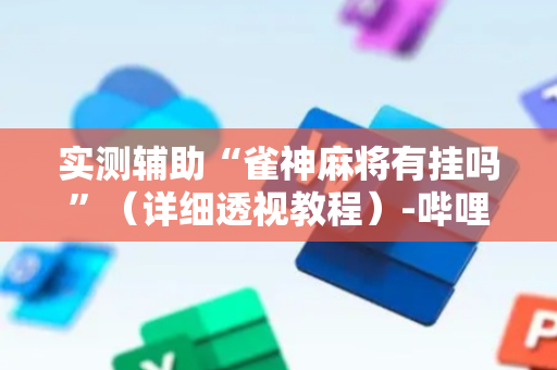 实测辅助“雀神麻将有挂吗”（详细透视教程）-哔哩哔哩