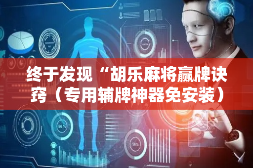 终于发现“胡乐麻将赢牌诀窍（专用辅牌神器免安装）
