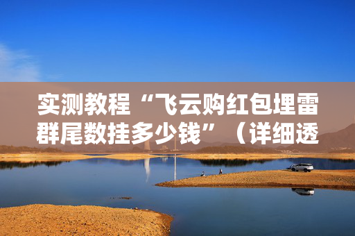 实测教程“飞云购红包埋雷群尾数挂多少钱”（详细透视教程）-哔哩哔哩