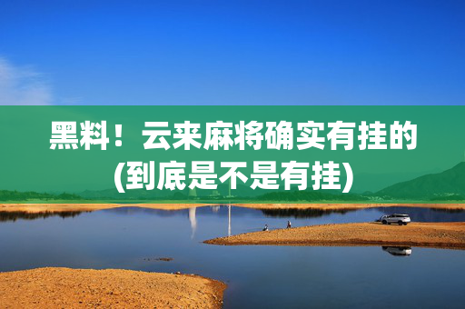 黑料！云来麻将确实有挂的(到底是不是有挂)