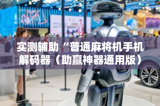 实测辅助“普通麻将机手机解码器（助赢神器通用版）