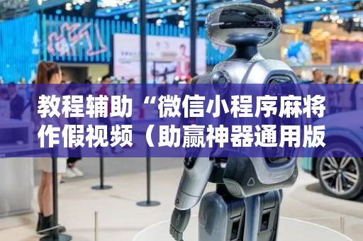 教程辅助“微信小程序麻将作假视频（助赢神器通用版）