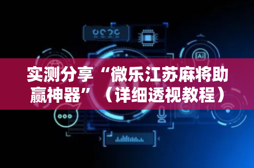 实测分享“微乐江苏麻将助赢神器”（详细透视教程）-哔哩哔哩