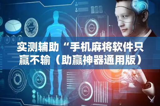实测辅助“手机麻将软件只赢不输（助赢神器通用版）