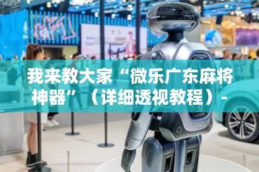 我来教大家“微乐广东麻将神器”（详细透视教程）-哔哩哔哩