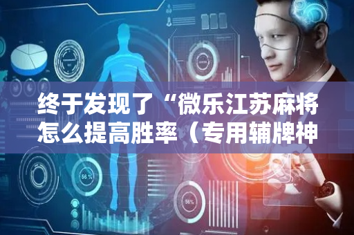 终于发现了“微乐江苏麻将怎么提高胜率（专用辅牌神器免安装）