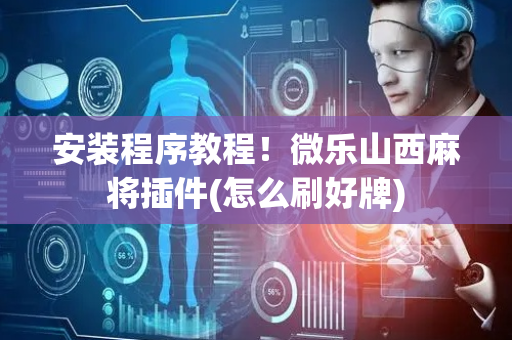 安装程序教程！微乐山西麻将插件(怎么刷好牌)