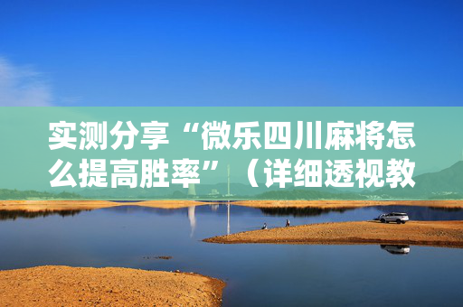 实测分享“微乐四川麻将怎么提高胜率”（详细透视教程）-哔哩哔哩