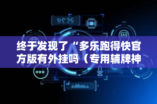 终于发现了“多乐跑得快官方版有外挂吗（专用辅牌神器免安装）