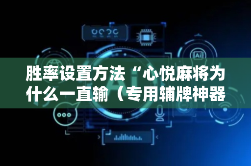 胜率设置方法“心悦麻将为什么一直输（专用辅牌神器免安装）