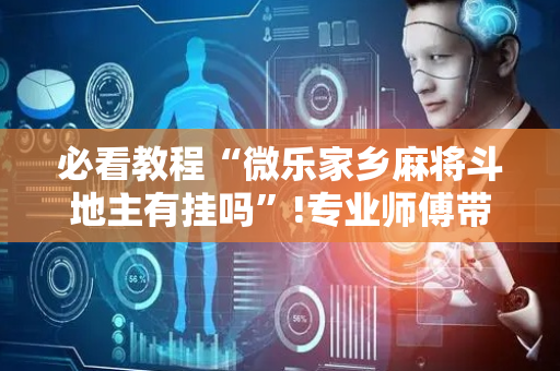 必看教程“微乐家乡麻将斗地主有挂吗”!专业师傅带你一起了解（详细教程）-抖音