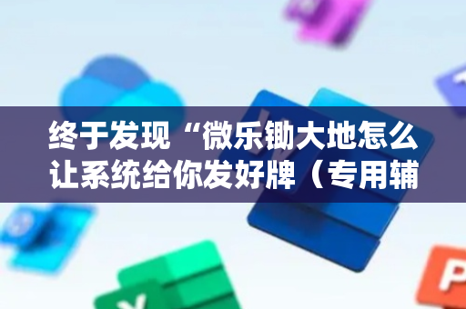 终于发现“微乐锄大地怎么让系统给你发好牌（专用辅牌神器免安装）
