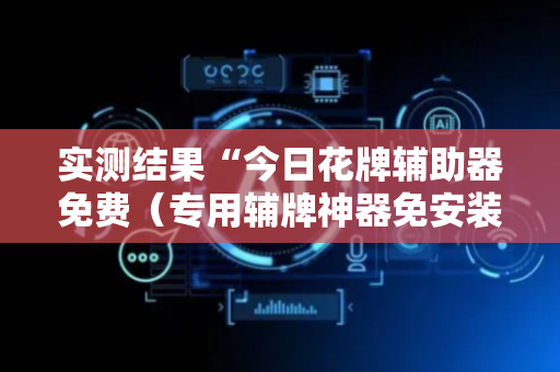 实测结果“今日花牌辅助器免费（专用辅牌神器免安装）