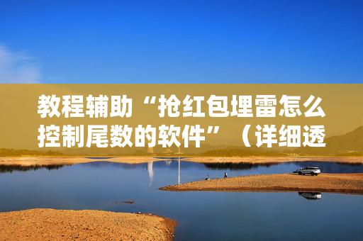 教程辅助“抢红包埋雷怎么控制尾数的软件”（详细透视教程）-哔哩哔哩