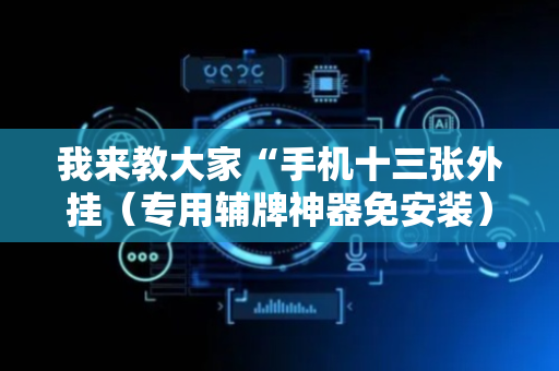 我来教大家“手机十三张外挂（专用辅牌神器免安装）
