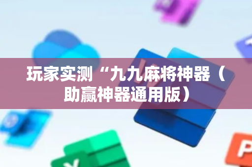 玩家实测“九九麻将神器（助赢神器通用版）