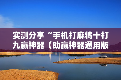 实测分享“手机打麻将十打九赢神器（助赢神器通用版）