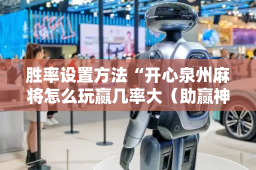 胜率设置方法“开心泉州麻将怎么玩赢几率大（助赢神器通用版）
