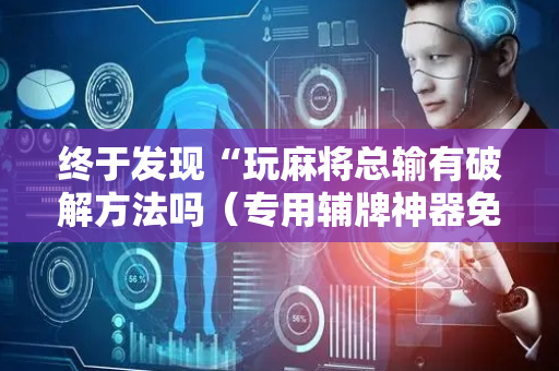 终于发现“玩麻将总输有破解方法吗（专用辅牌神器免安装）