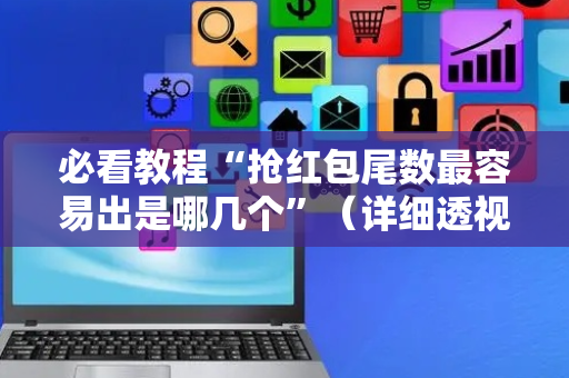 必看教程“抢红包尾数最容易出是哪几个”（详细透视教程）-哔哩哔哩