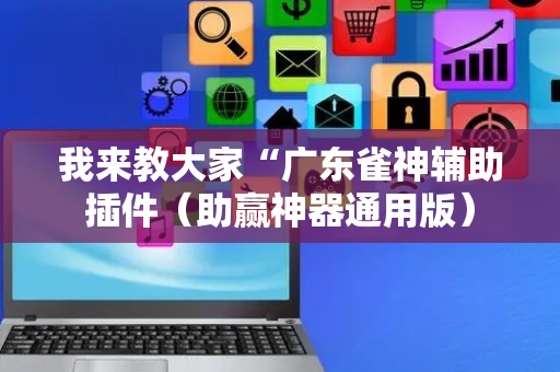 我来教大家“广东雀神辅助插件（助赢神器通用版）