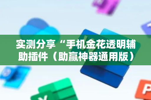 实测分享“手机金花透明辅助插件（助赢神器通用版）