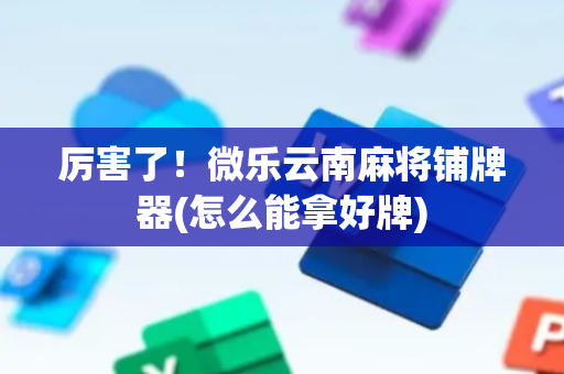 厉害了！微乐云南麻将铺牌器(怎么能拿好牌)